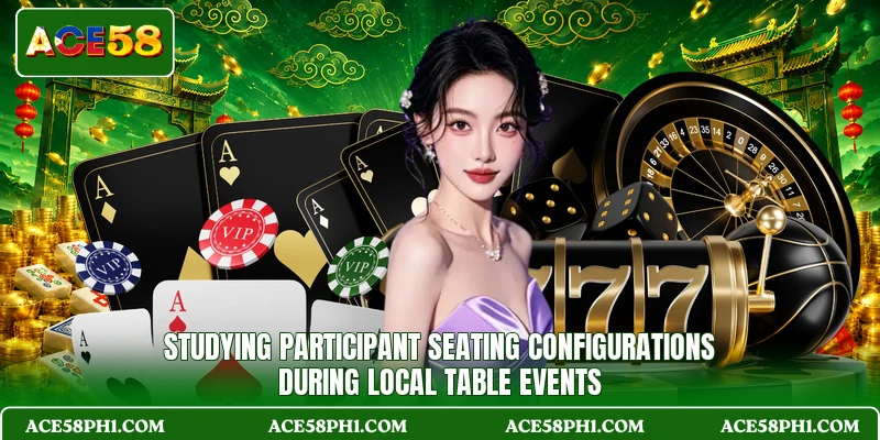 Studying participant seating configurations during local table events